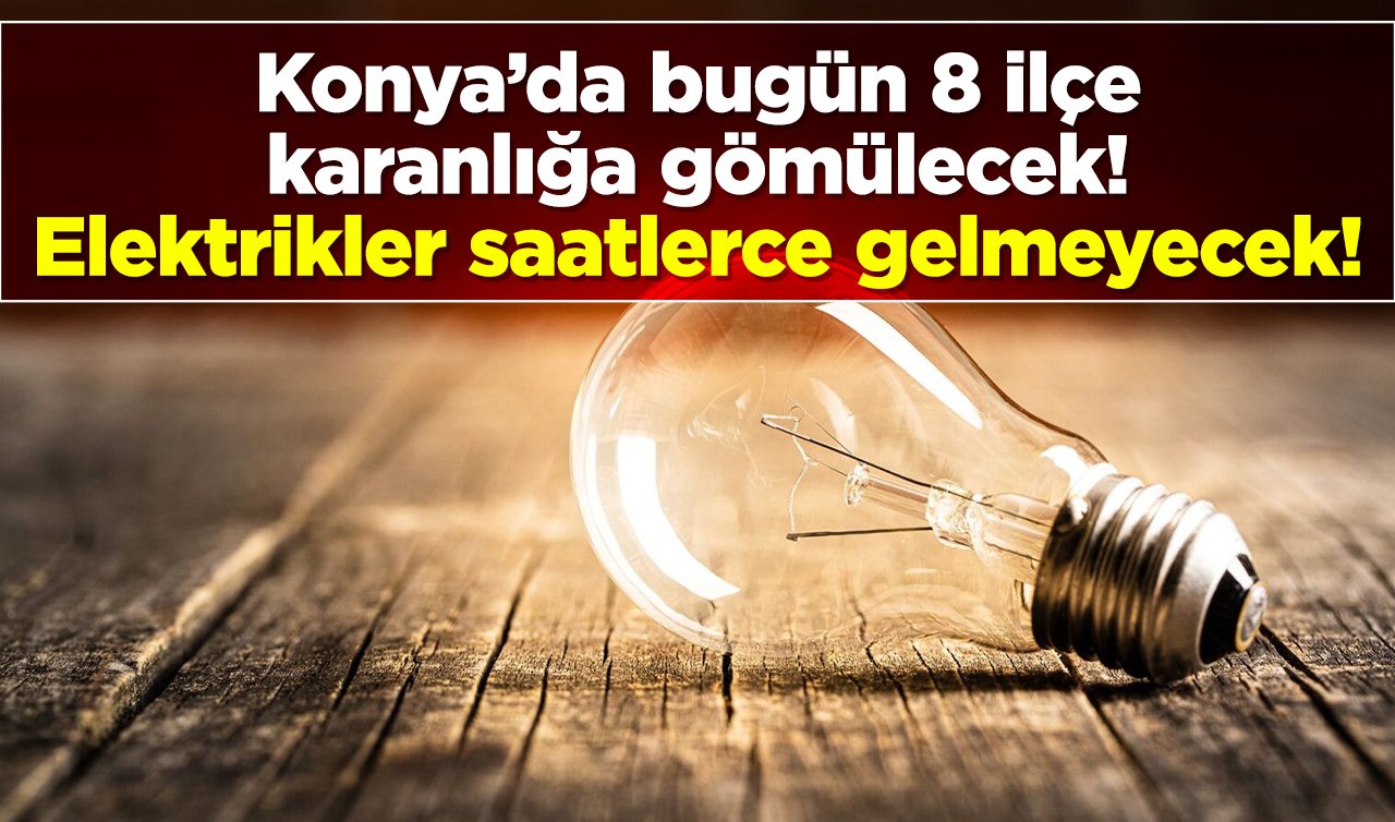 Konya’da bugün 8 ilçe karanlığa gömülecek! Elektrikler saatlerce gelmeyecek!