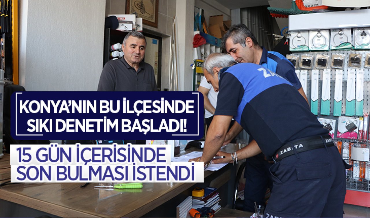  Konya’nın bu ilçesinde sıkı denetim başladı! 15 gün içerisinde son bulması istendi