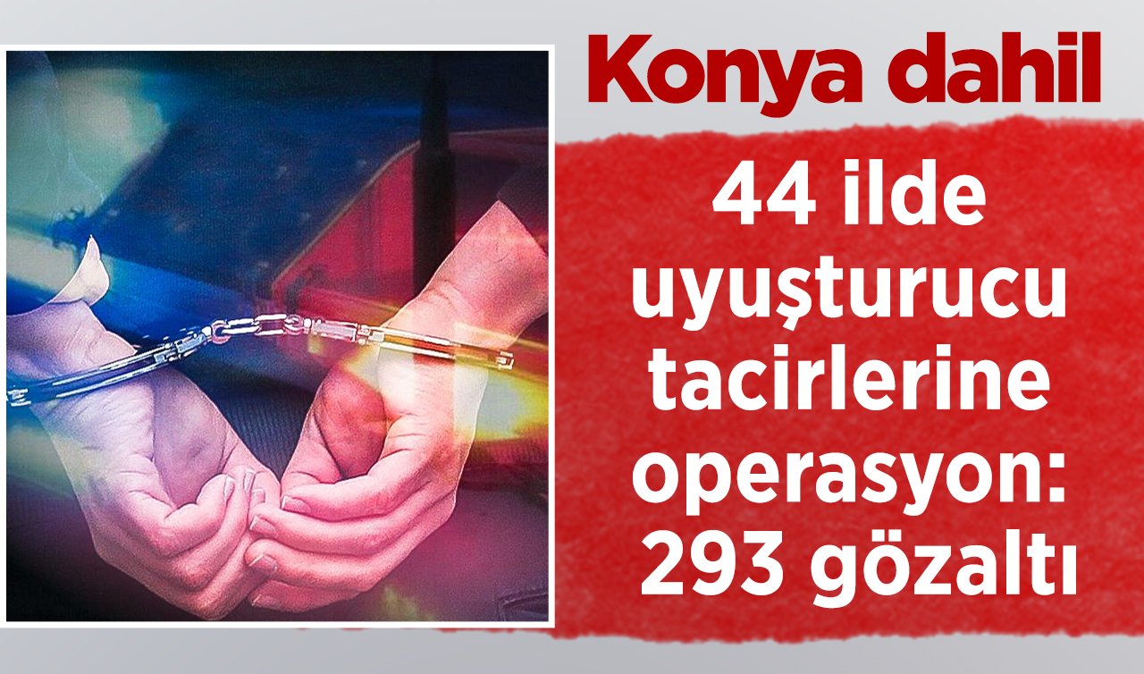  Konya dahil 44 ilde uyuşturucu tacirlerine operasyon: 293 gözaltı