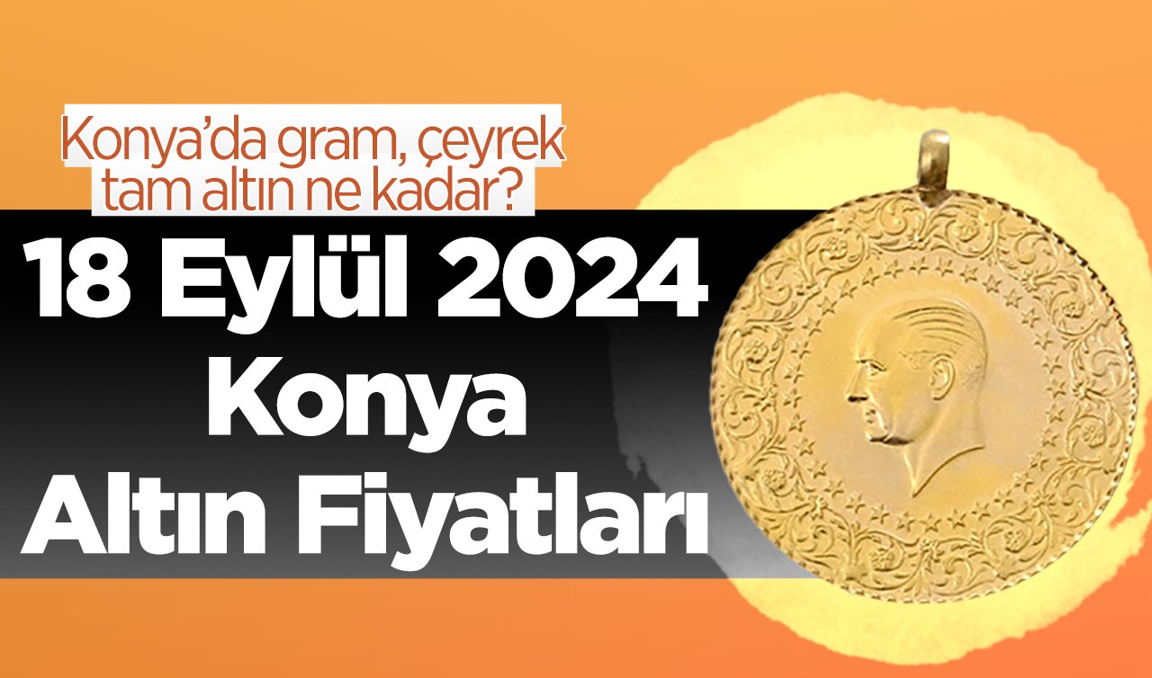  18 Eylül Konya Altın Fiyatları | Konya’da gram, çeyrek, tam altın ne kadar?