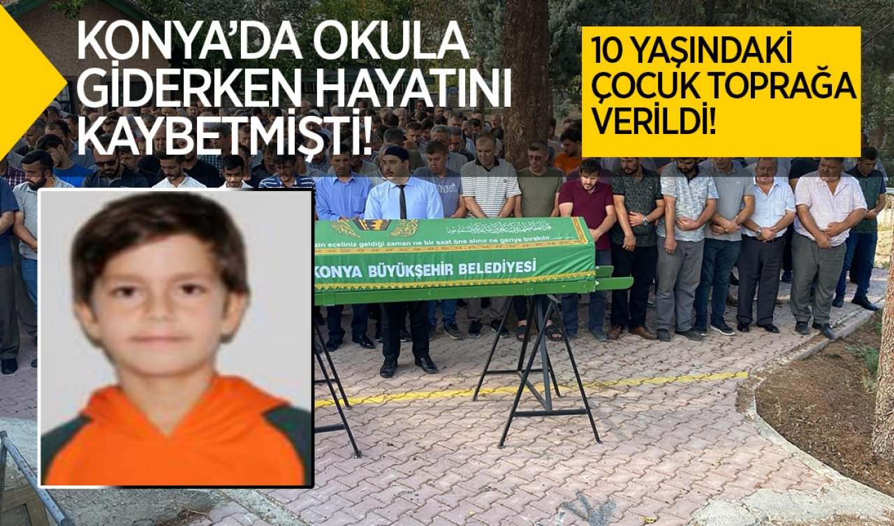  Konya’da okula giderken hayatını kaybetmişti! 10 yaşındaki çocuk toprağa verildi