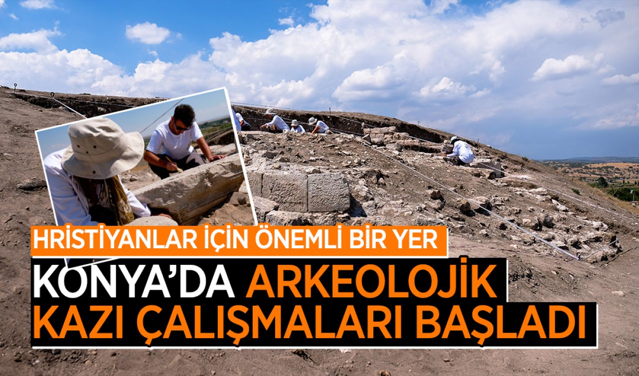  Konya’da arkeolojik kazı çalışmaları başladı! Hristiyanlar için önemli bir yer