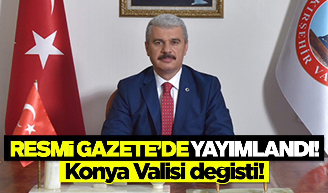 Resmi Gazete’de yayımlandı! İşte Konya’nın yeni valisi