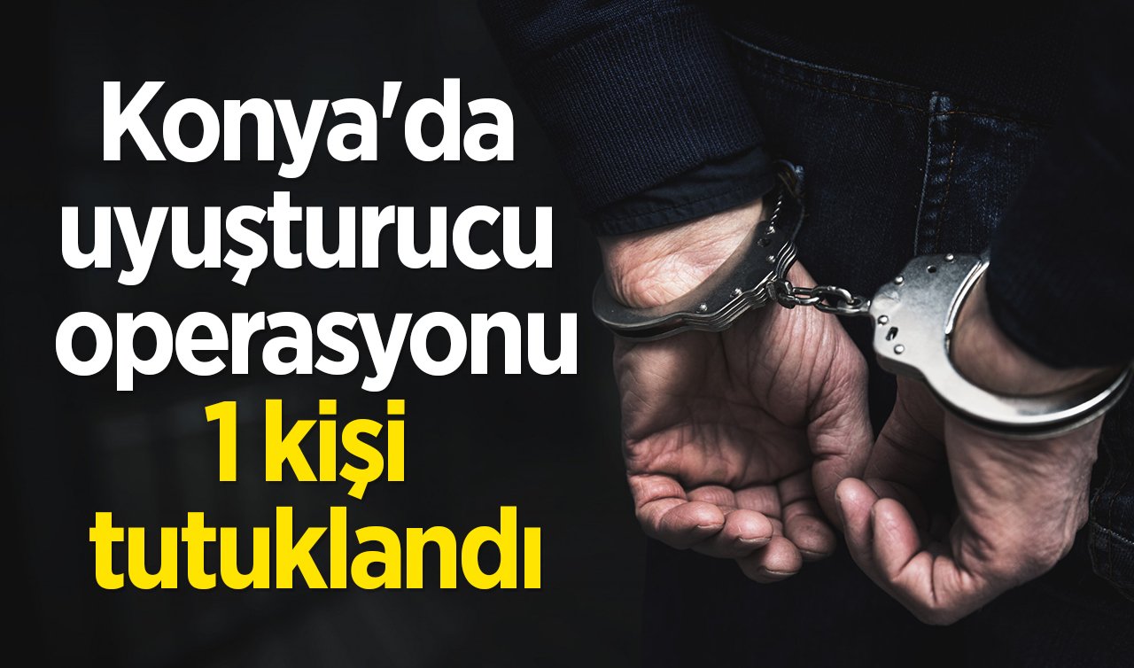 Konya’da uyuşturucu operasyonu: 1 kişi tutuklandı