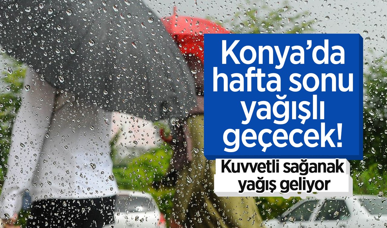 KONYA HAVA DURUMU | Konya’da hafta sonu yağışlı geçecek! Kuvvetli sağanak yağış geliyor