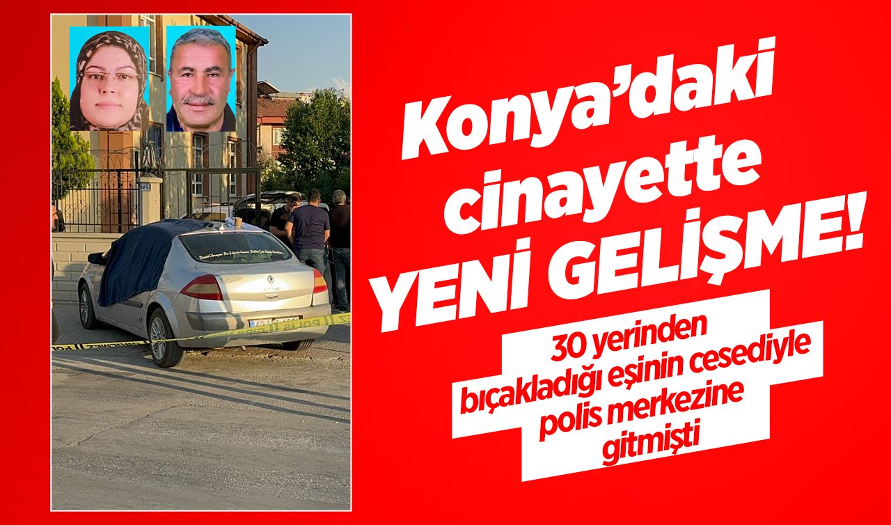 Konya’daki cinayette YENİ GELİŞME!  30 yerinden bıçakladığı eşinin cesediyle polis merkezine gitmişti