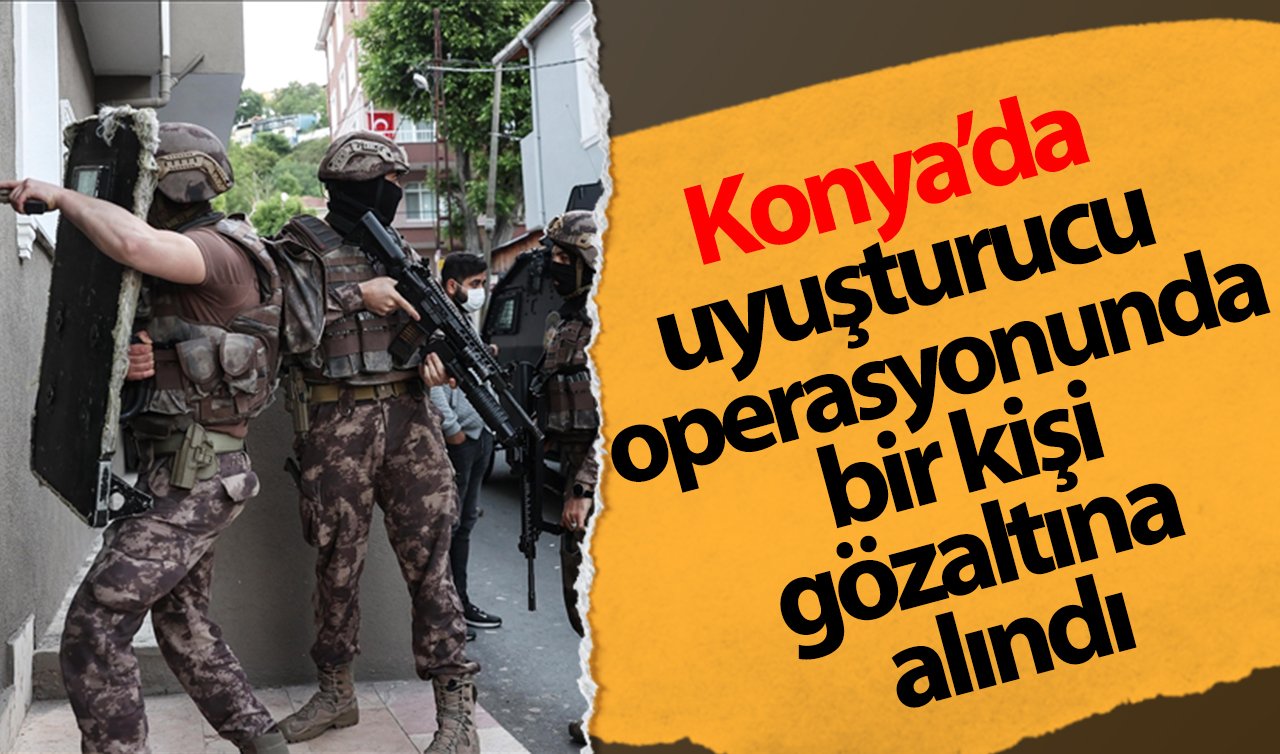  Konya’da uyuşturucu operasyonunda bir kişi gözaltına alındı