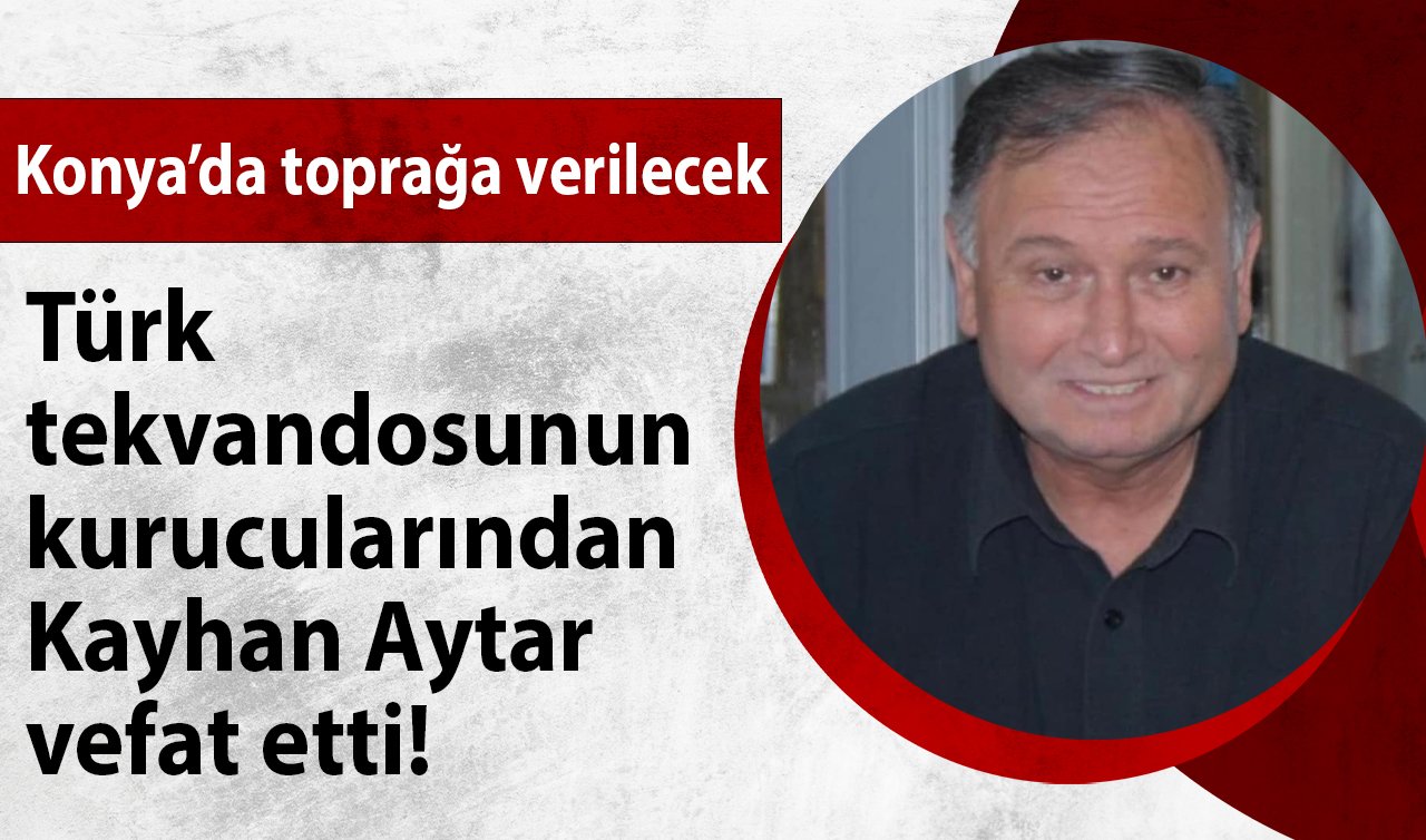 Türk tekvandosunun kurucularından Kayhan Aytar vefat etti! Konya’da toprağa verilecek