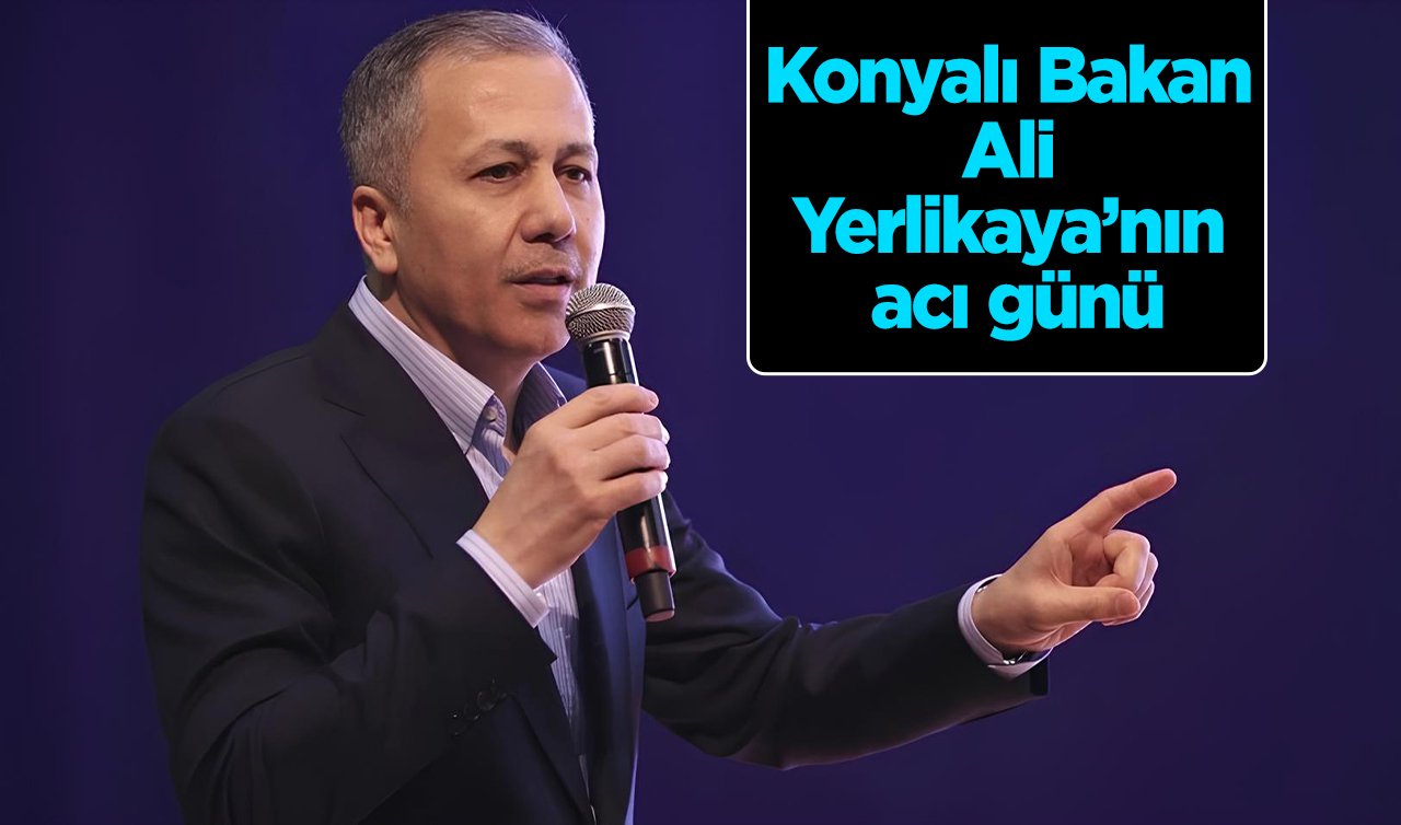  Konyalı Bakan Ali Yerlikaya’nın acı günü