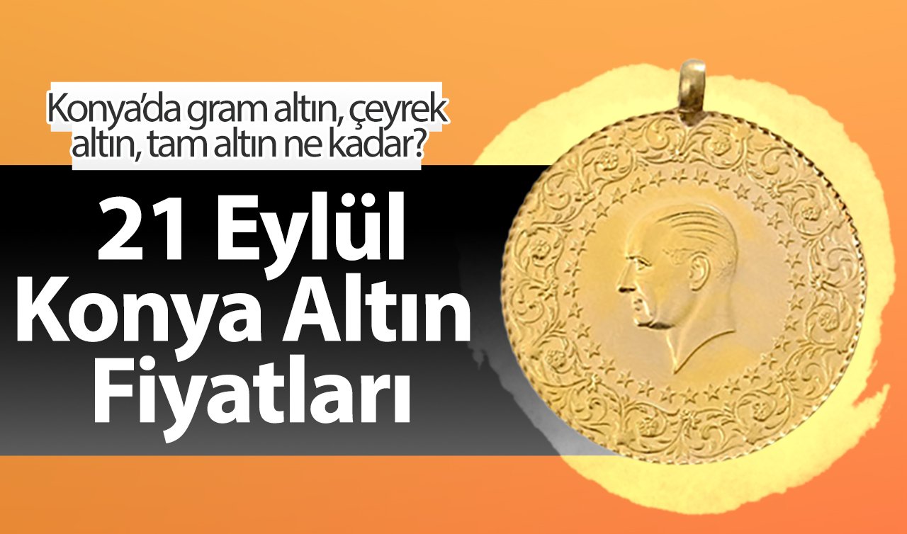 21 Eylül Konya Altın Fiyatları | Konya’da gram altın, çeyrek altın, tam altın ne kadar?