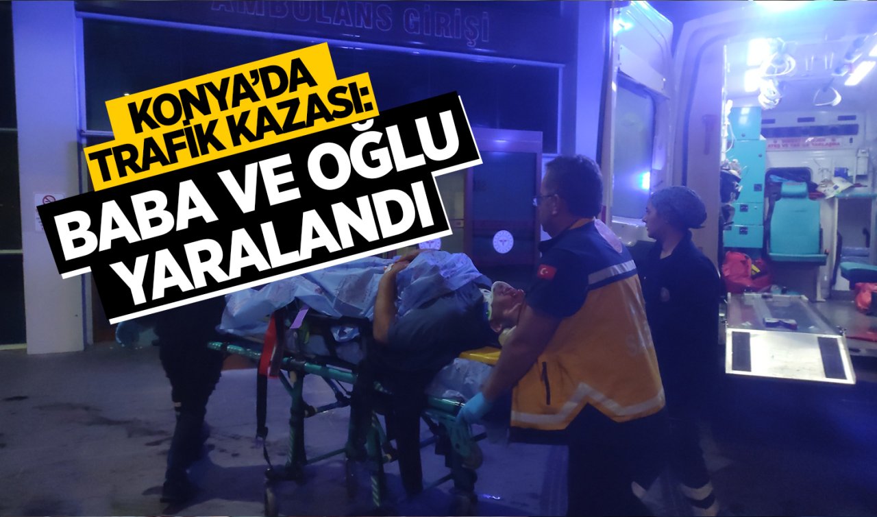  Konya’da trafik kazası: Baba ve oğul yaralandı 