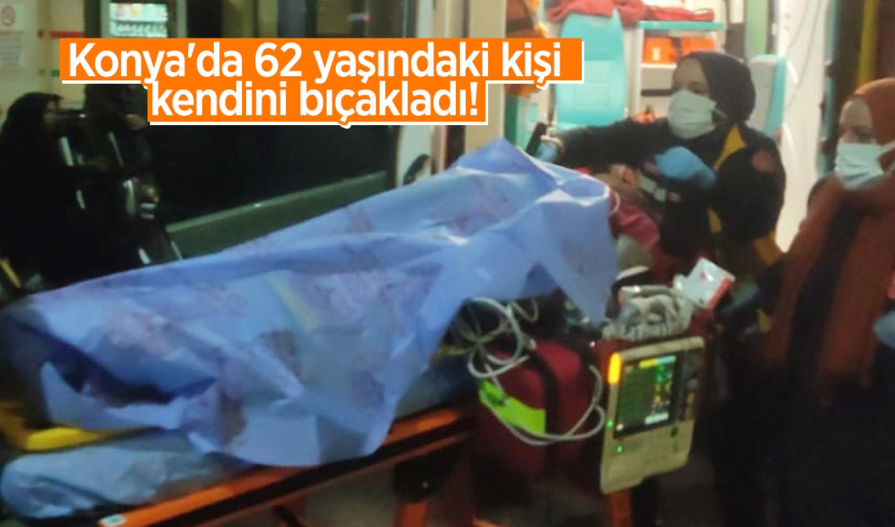 Konya’da 62 yaşındaki kişi kendini bıçakladı! 