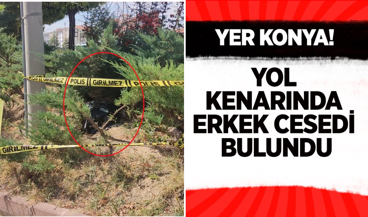  Yer Konya! Yol kenarında erkek cesedi bulundu