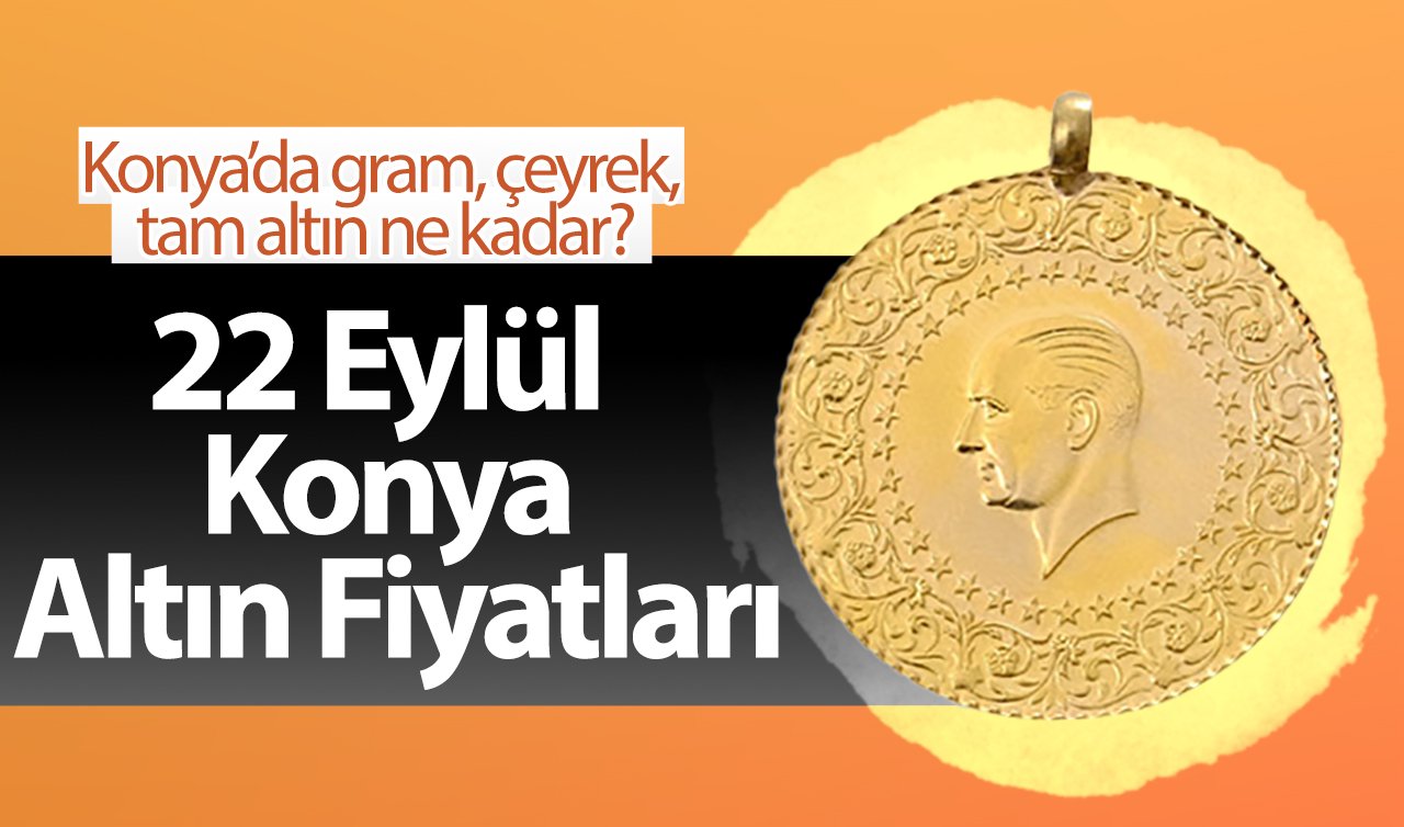 22 Eylül Konya Altın Fiyatları | Konya’da gram altın, çeyrek altın, tam altın ne kadar?