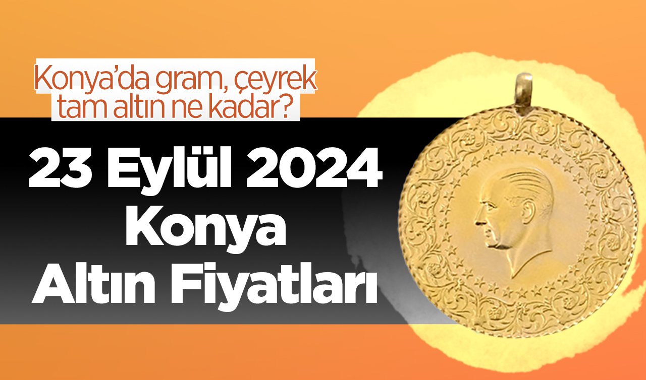 23 Eylül Konya Altın Fiyatları | Konya’da gram altın, çeyrek altın, tam altın ne kadar?