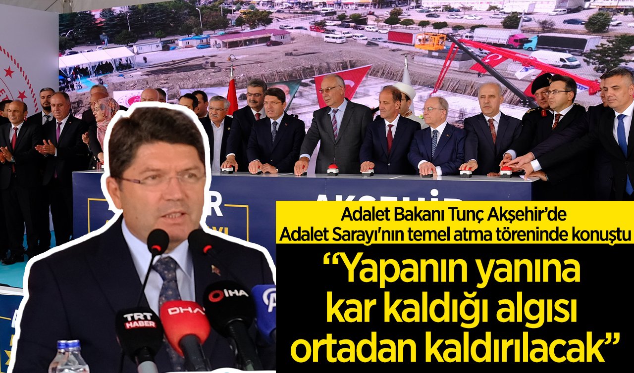 Adalet Bakanı Tunç Akşehir’de Adalet Sarayı’nın temel atma töreninde konuştu: “Yapanın yanına kar kaldığı algısı ortadan kaldırılacak’’