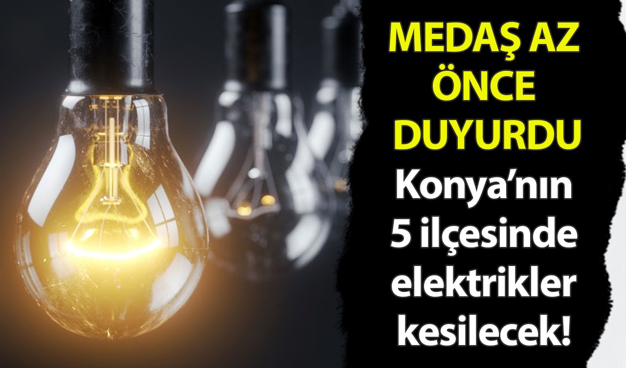 MEDAŞ AZ ÖNCE DUYURDU| Konya’nın 5 ilçesinde elektrikler kesilecek! İlçe ilçe listelendi