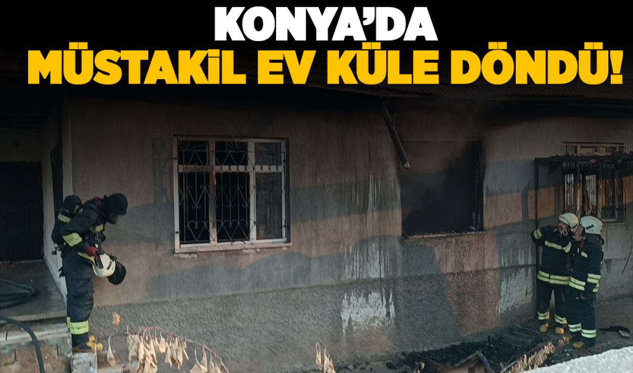  Konya’da müstakil ev küle döndü!