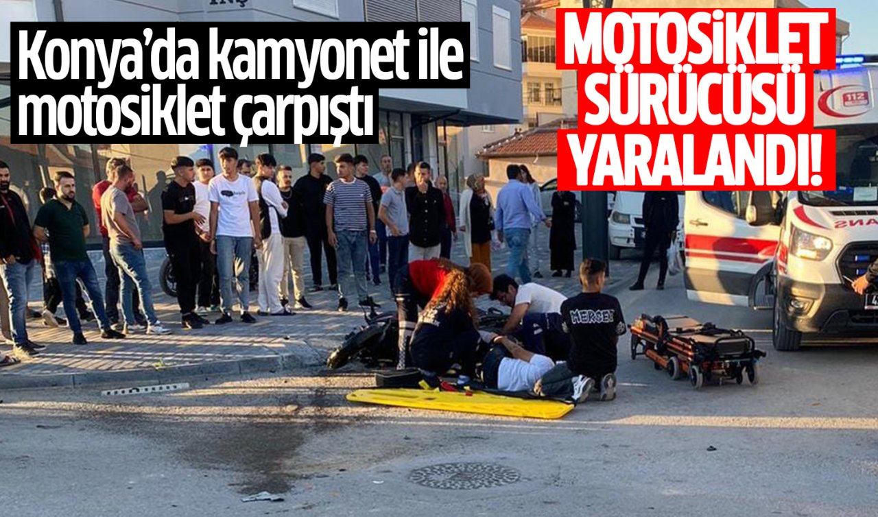 Konya’da kamyonet ile motosiklet çarpıştı: Motosiklet sürücüsü yaralandı!