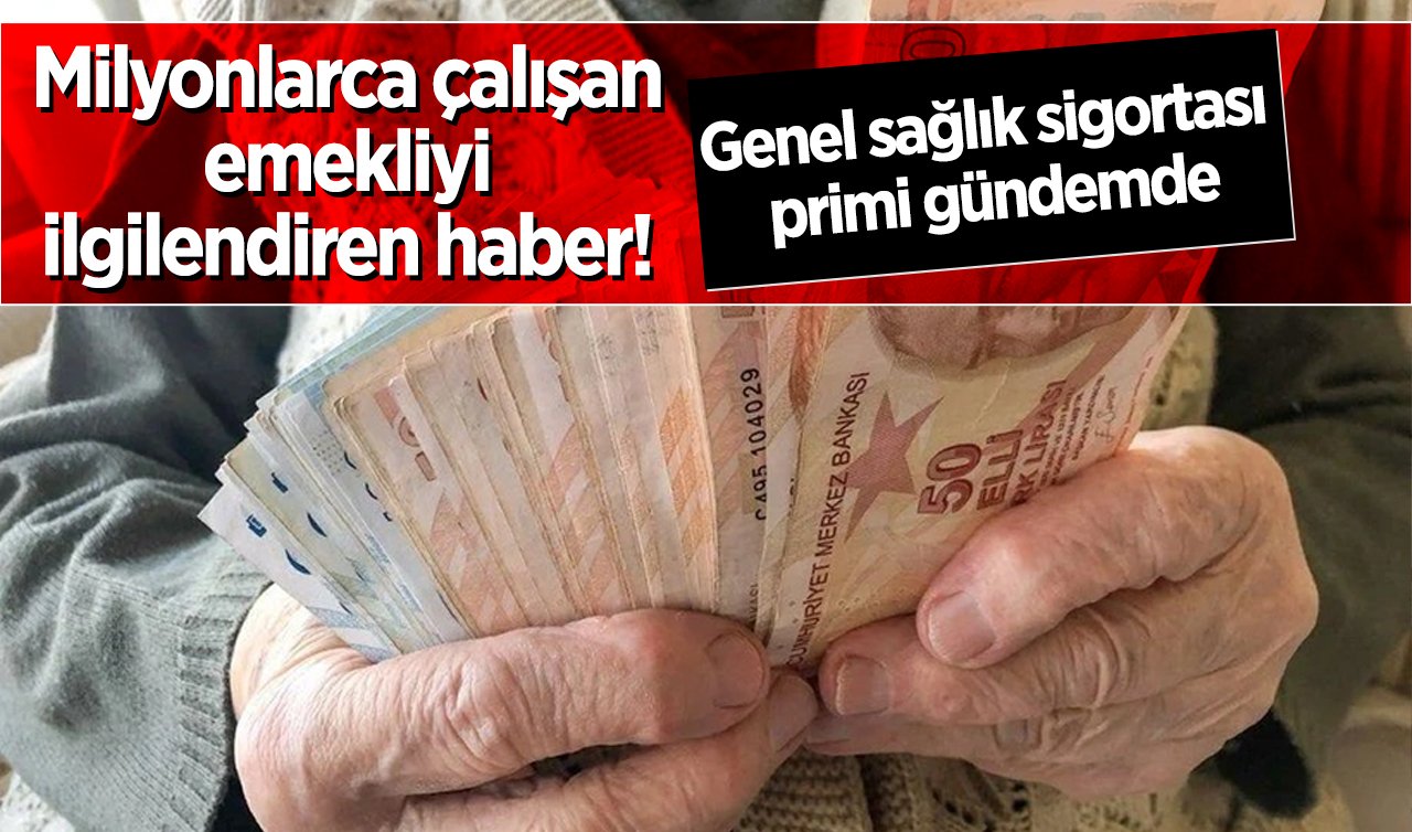  Milyonlarca çalışan emekliyi ilgilendiren haber! Genel sağlık sigortası primi gündemde