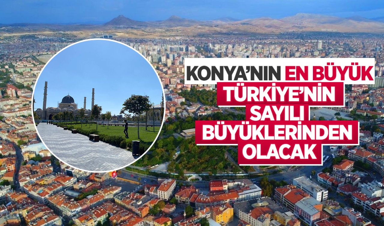 Konya’nın en büyük, Türkiye’nin sayılı büyüklerinden olacak