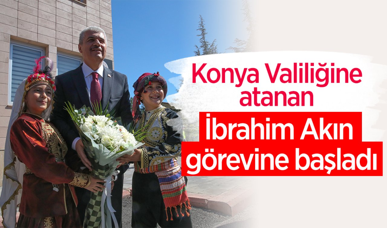  Konya Valiliğine atanan İbrahim Akın görevine başladı