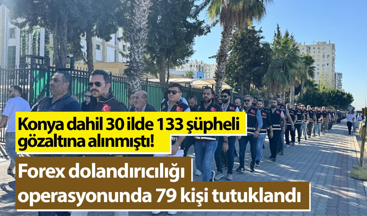 Konya dahil 30 ilde 133 şüpheli gözaltına alınmıştı! Forex dolandırıcılığı operasyonunda 79 kişi tutuklandı