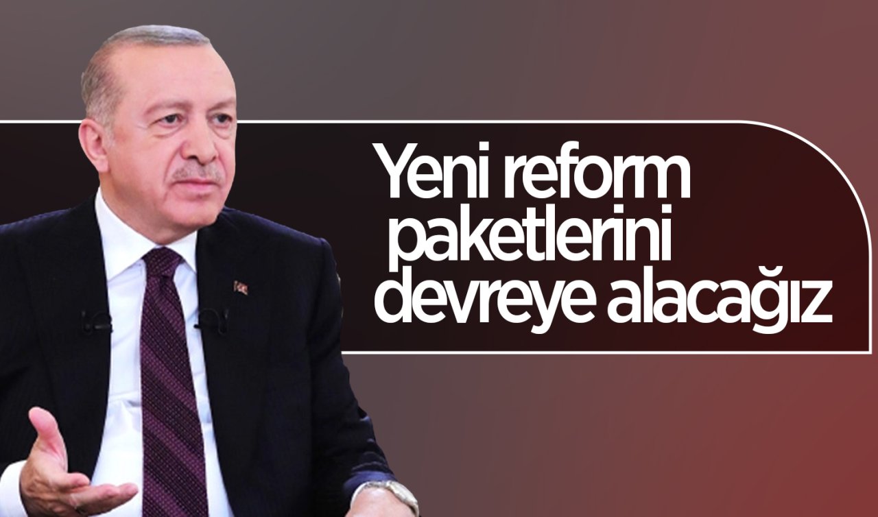 Cumhurbaşkanı Erdoğan: Yeni reform paketlerini devreye alacağız