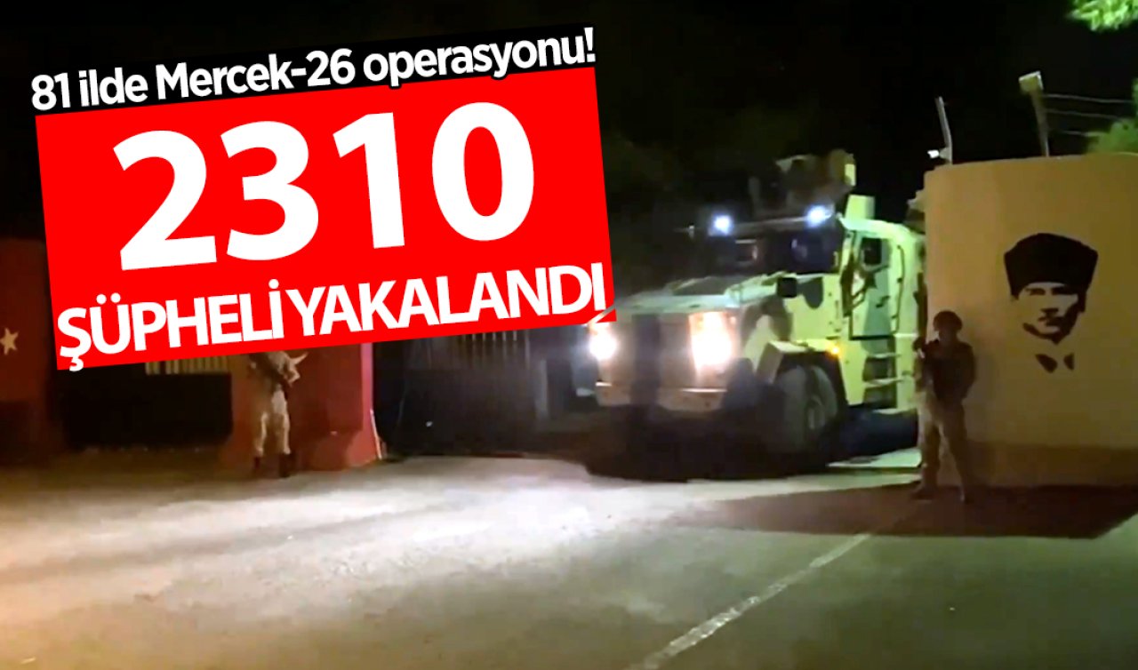  81 ilde Mercek-26 operasyonu! 2 bin 310 şüpheli yakalandı