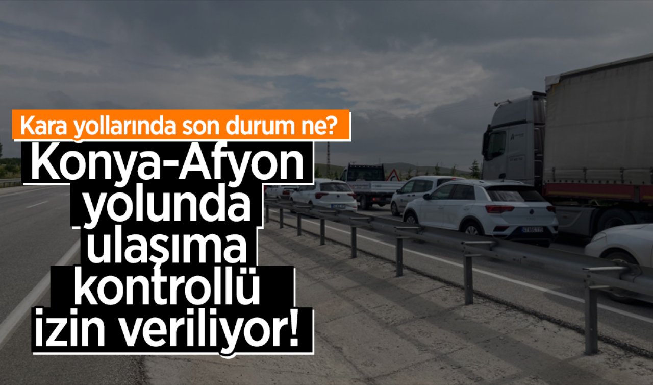 Konya-Afyon çevre yolunda ulaşıma kontrollü izin veriliyor! Kara yollarında son durum ne?