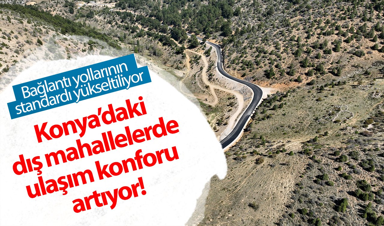  Konya’daki dış mahallelerde ulaşım konforu artıyor! Bağlantı yollarının standardı yükseltiliyor