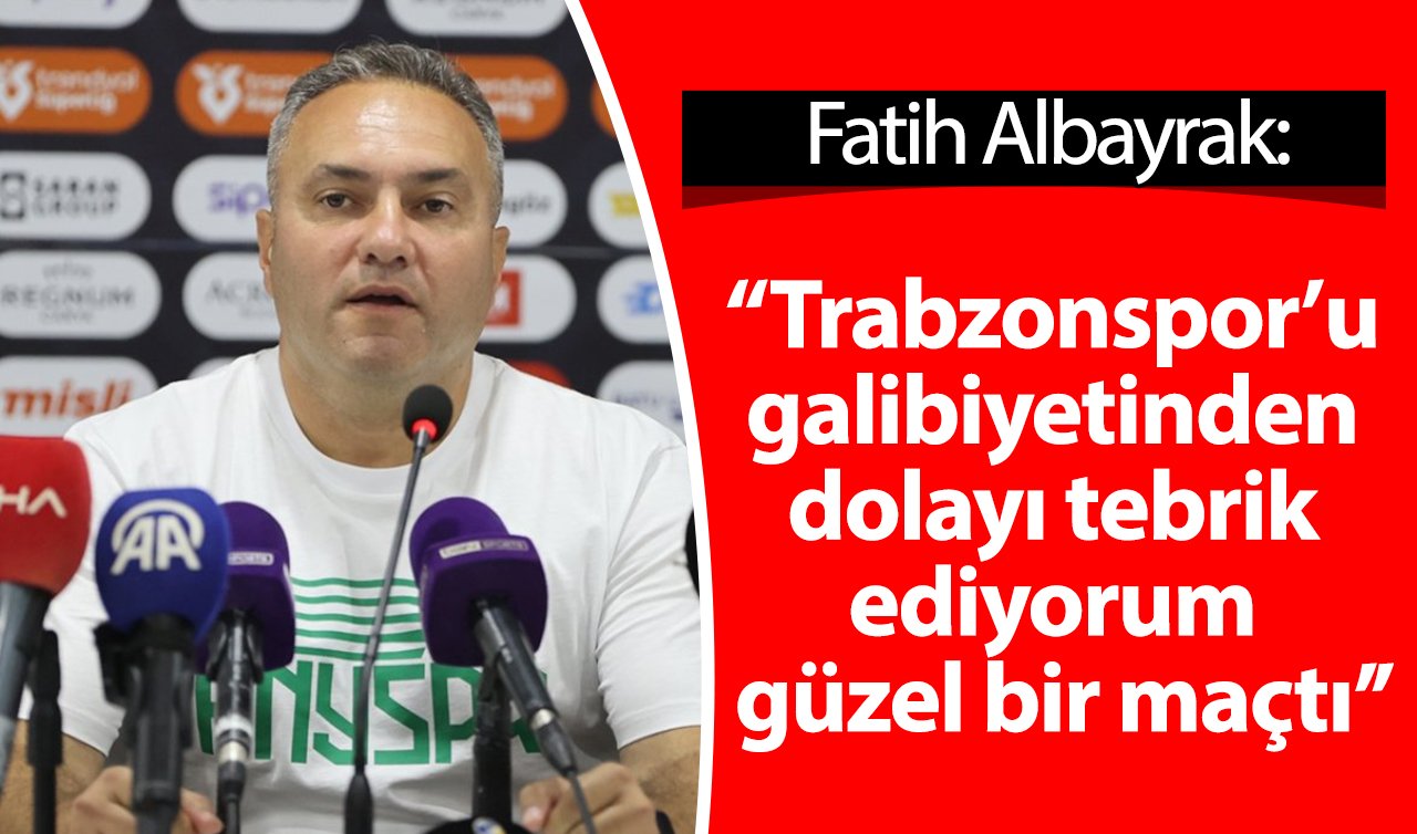 Fatih Albayrak: “Trabzonspor’u galibiyetinden dolayı tebrik ediyorum güzel bir maçtı’’