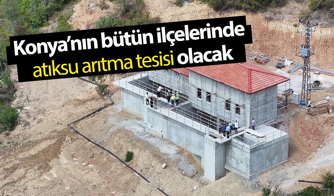  Konya’nın bütün ilçelerinde atıksu arıtma tesisi olacak