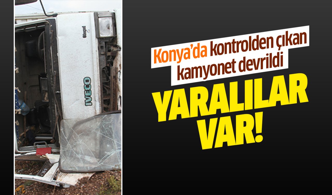  Konya’da kontrolden çıkan kamyonet devrildi: Yaralılar var!