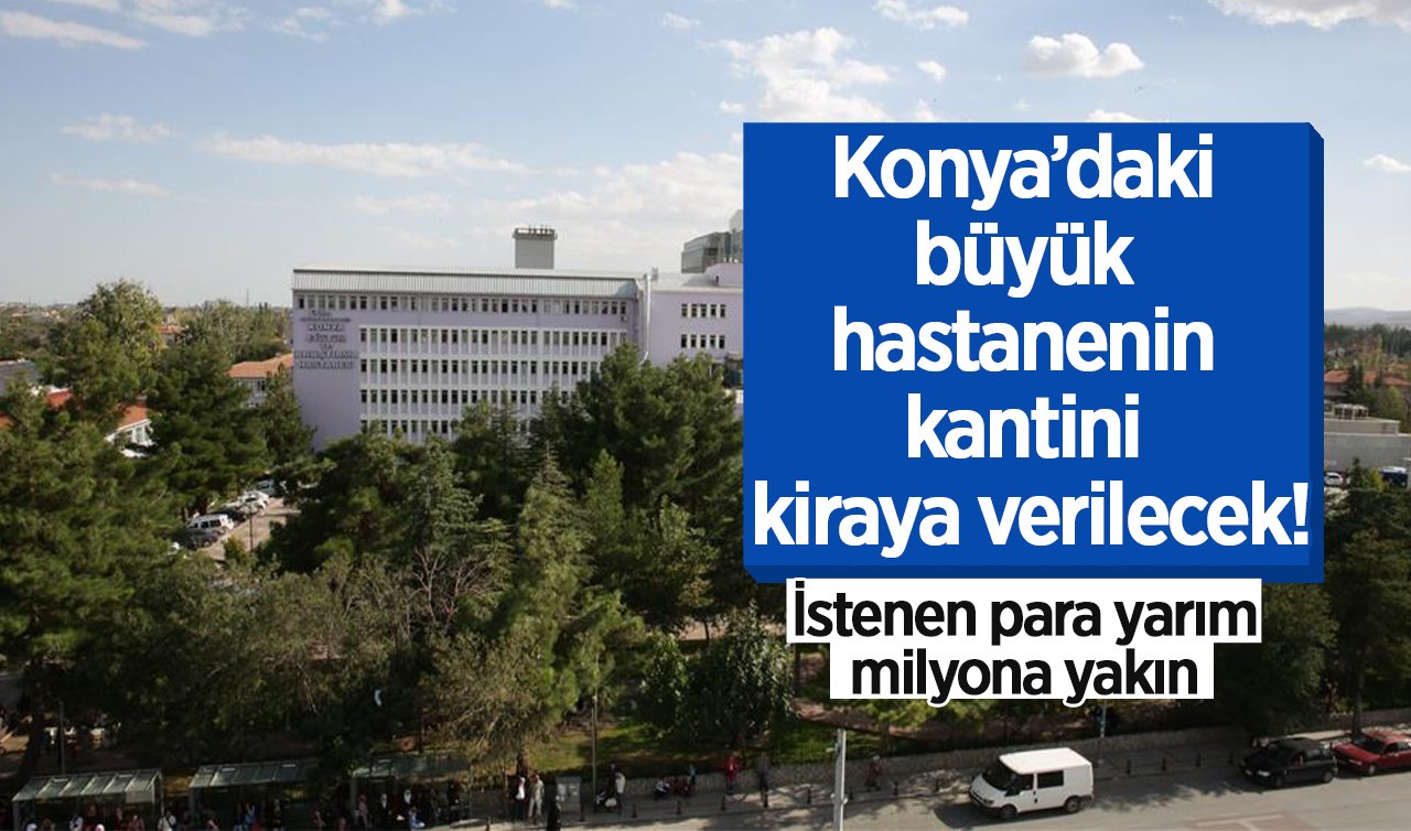 Konya’daki büyük hastanenin kantini kiraya verilecek! İstenen para yarım milyona yakın 