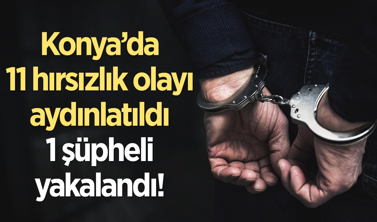  Konya’da 11 hırsızlık olayı aydınlatıldı! 1 şüpheli yakalandı