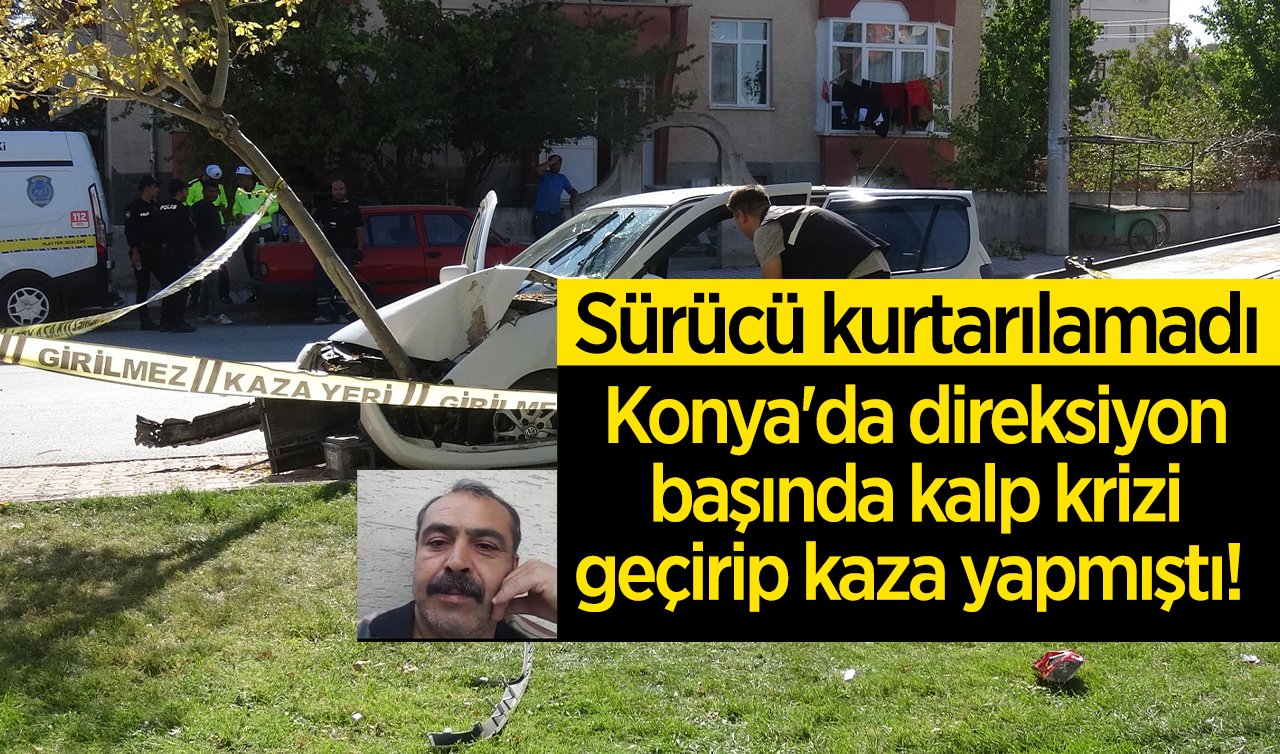  Konya’da direksiyon başında kalp krizi geçirip kaza yapmıştı!  Sürücü kurtarılamadı