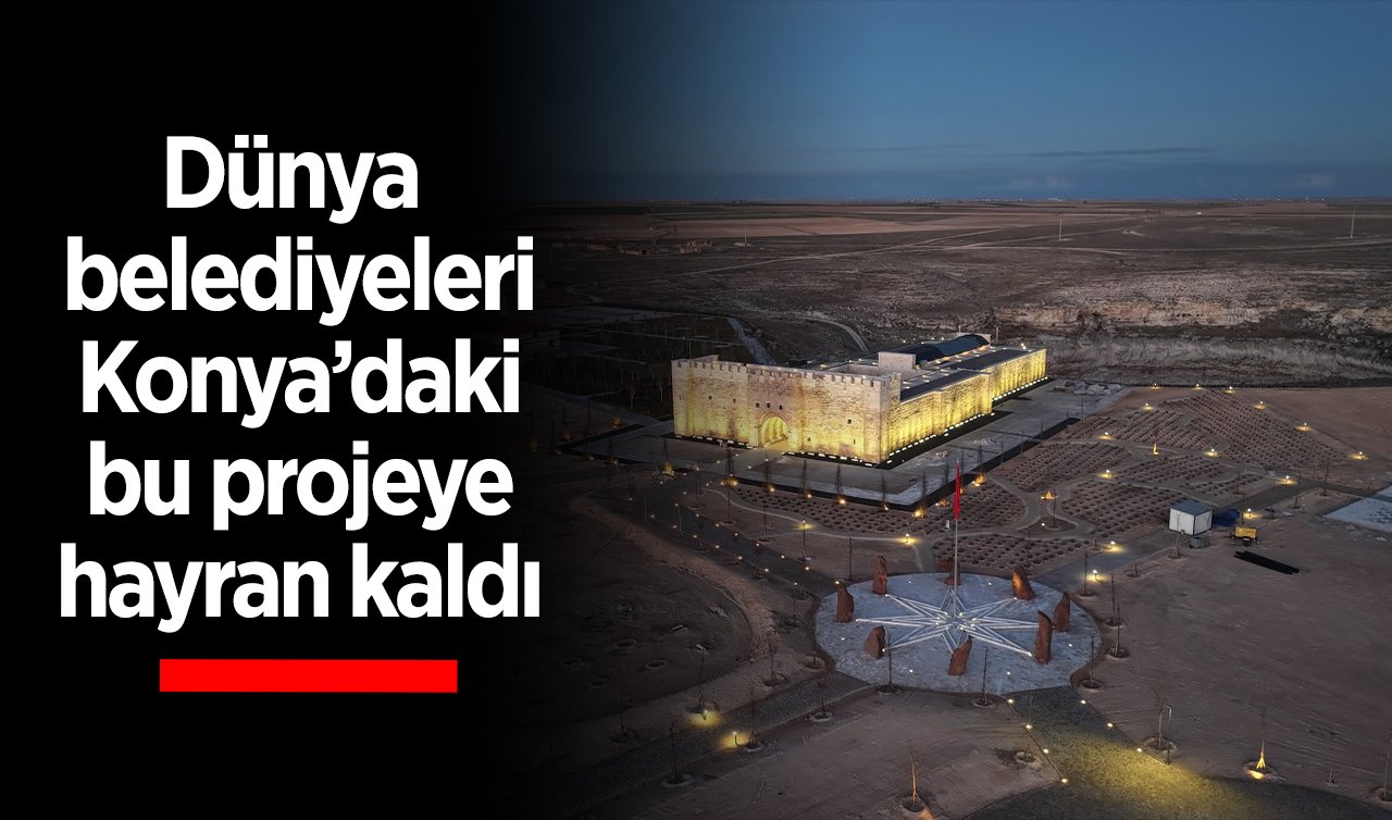  Dünya belediyeleri Konya’daki bu projeye hayran kaldı 