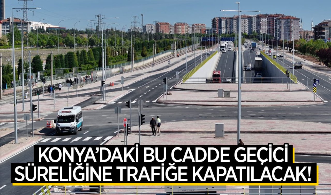 Konya’daki bu cadde geçici süreliğine trafiğe kapatılacak!