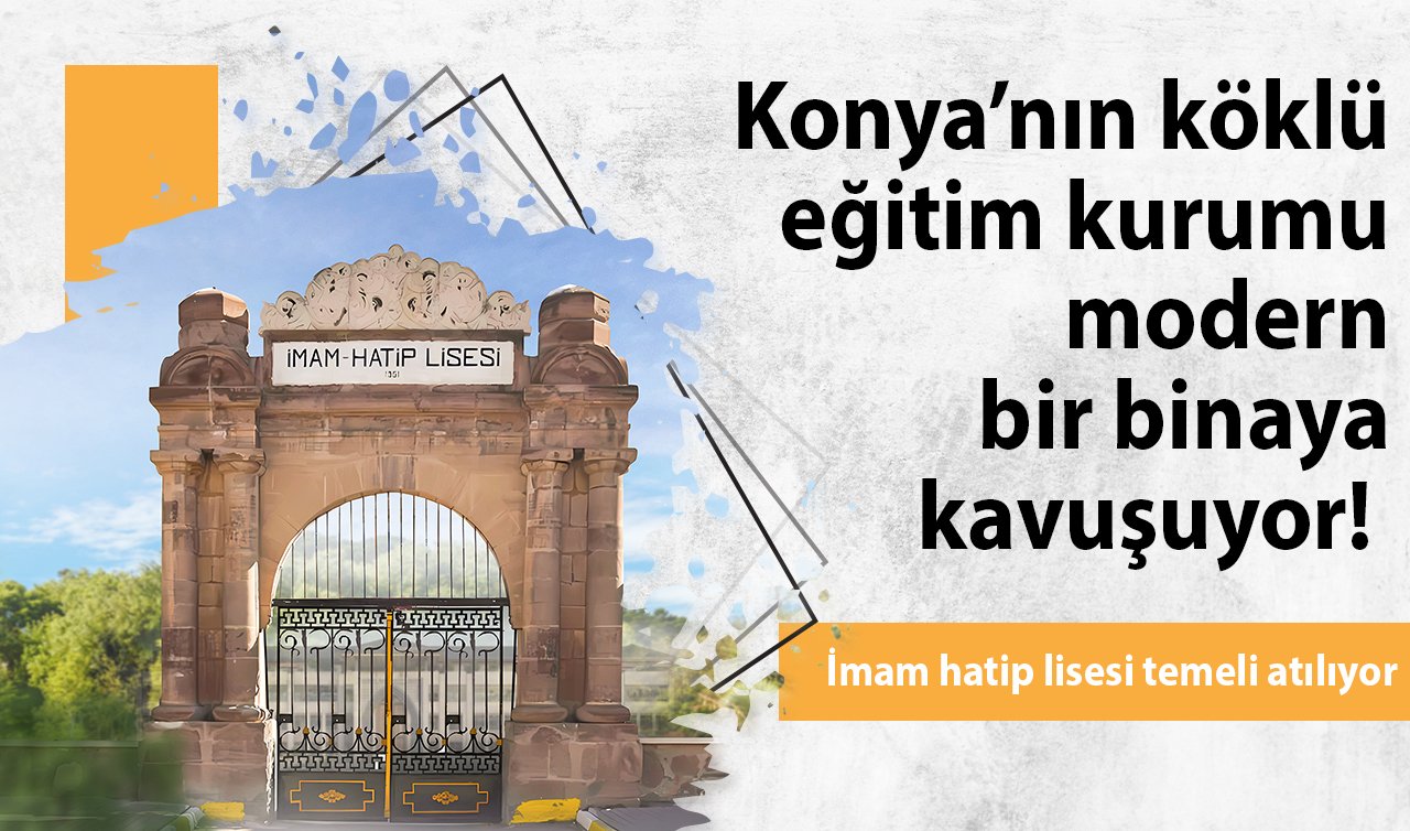 Konya’nın köklü eğitim kurumu modern bir binaya kavuşuyor!  İmam hatip lisesi temeli atılıyor