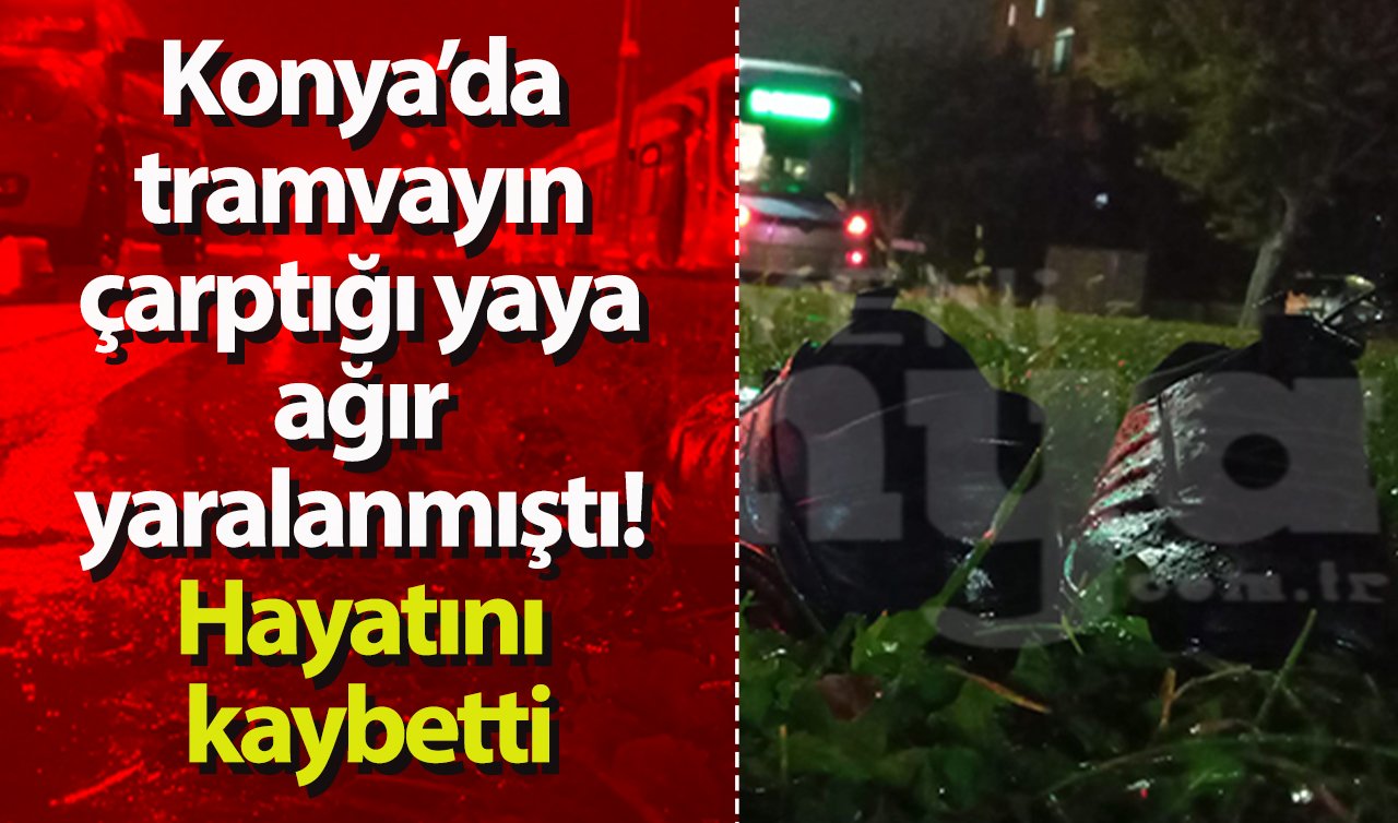 Konya’da tramvayın çarptığı yaya ağır yaralanmıştı! Hayatını kaybetti