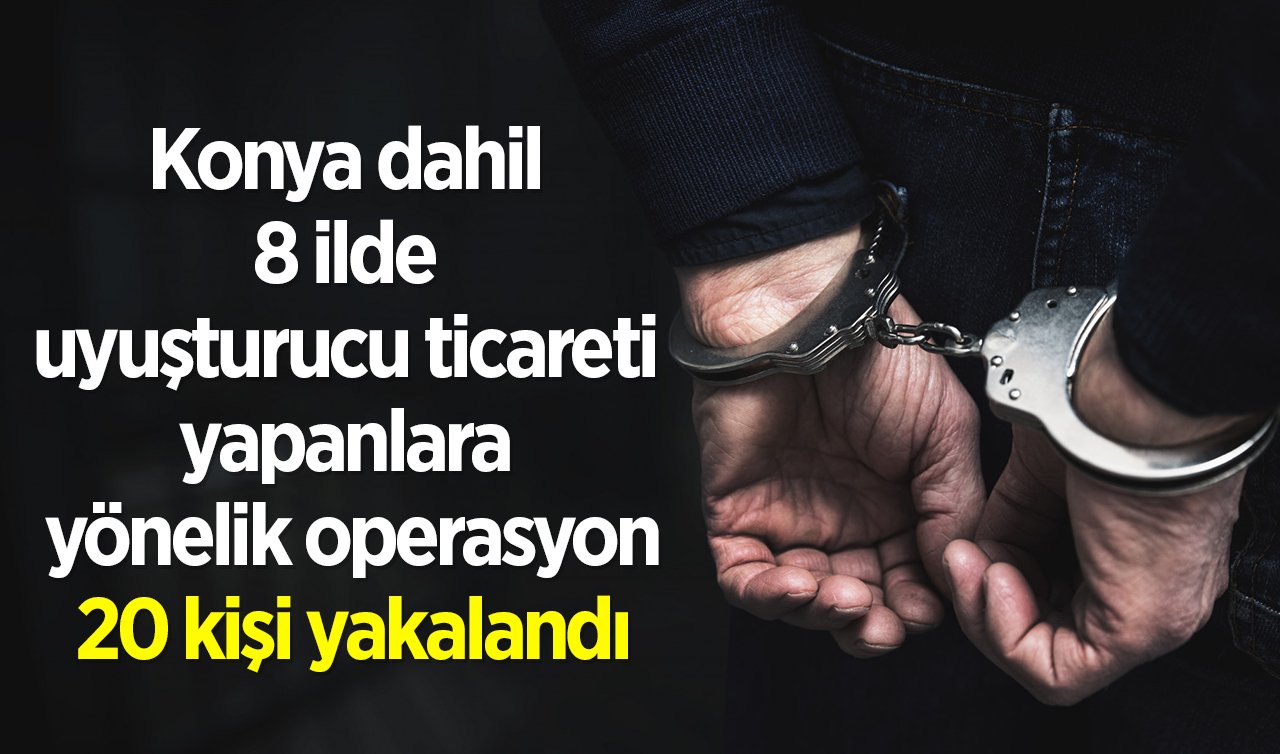  Konya dahil 8 ilde uyuşturucu ticareti yapanlara yönelik operasyon: 20 kişi yakalandı