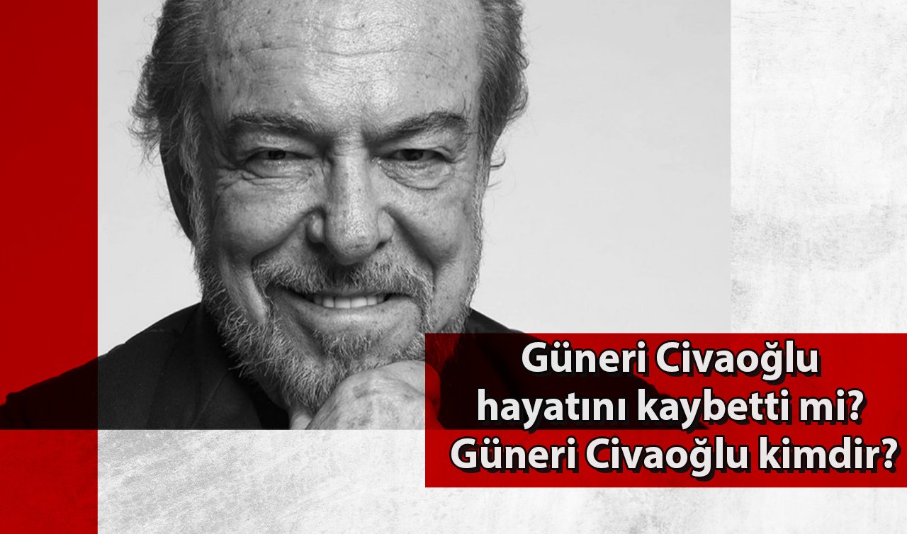 Güneri Civaoğlu hayatını kaybetti mi? Hangi sağlık sorunlarıyla mücadele ediyordu? Güneri Civaoğlu kimdir?