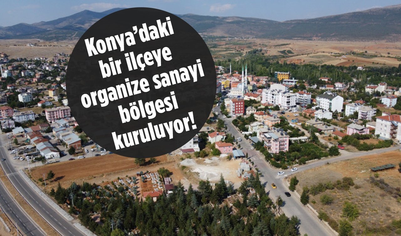 Konya’daki bir ilçeye organize sanayi bölgesi kuruluyor! Yüzlerce kişiye yeni iş kapısı açılacak