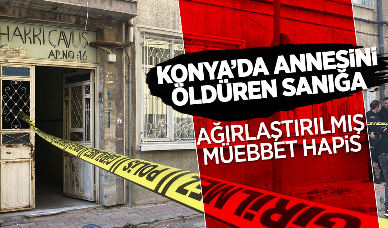 Konya’da annesini öldüren sanığa ağırlaştırılmış müebbet hapis