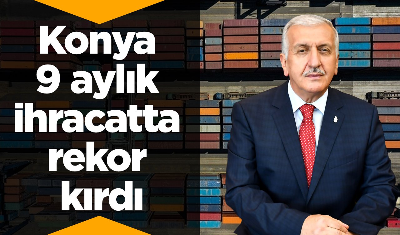 Konya 9 aylık ihracatta rekor kırdı