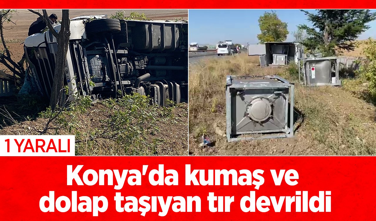  Konya’da kumaş ve dolap taşıyan tır devrildi: 1 yaralı