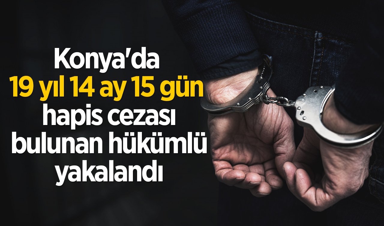 Konya’da 19 yıl 14 ay 15 gün hapis cezası bulunan hükümlü yakalandı