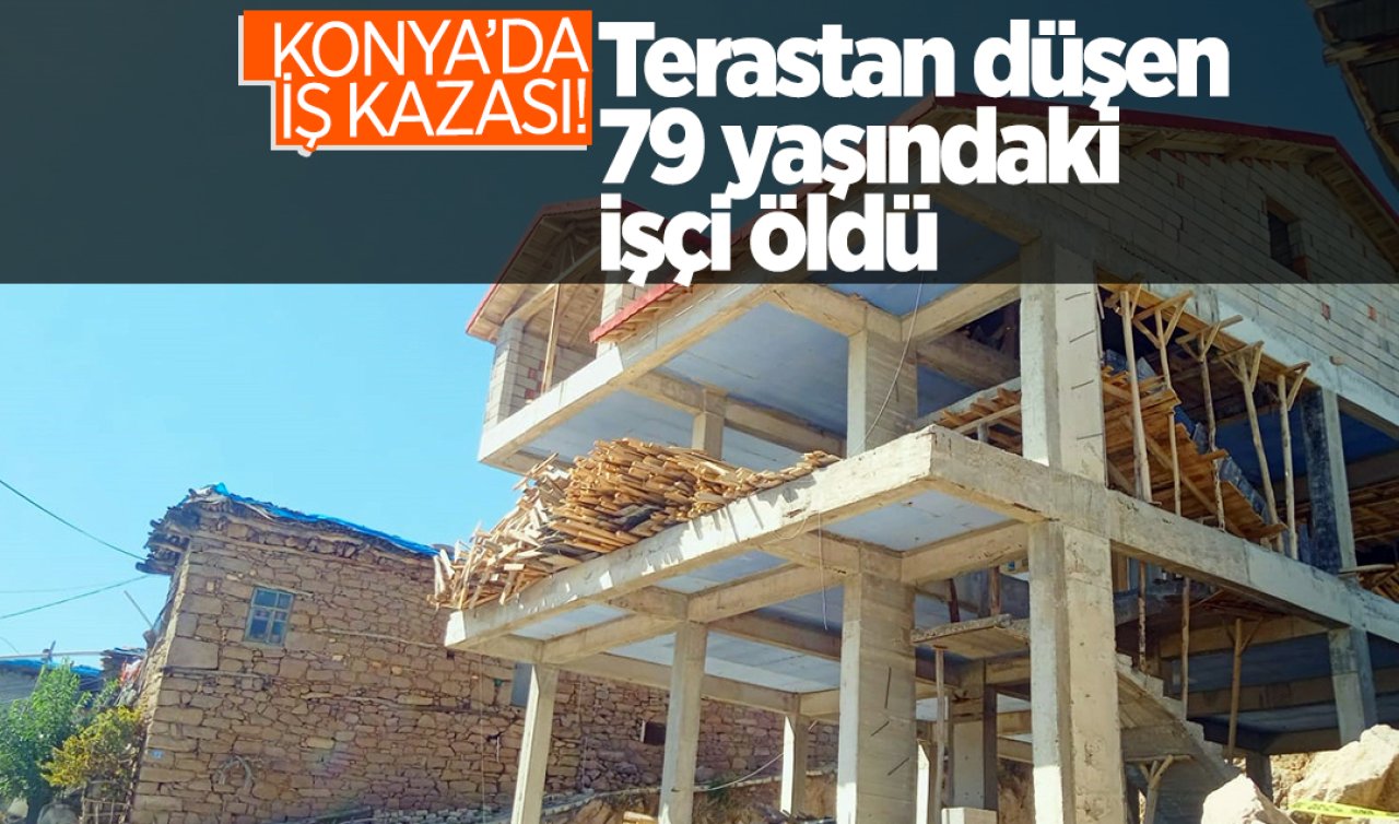 Konya’da iş kazası! Terastan düşen 79 yaşındaki işçi öldü