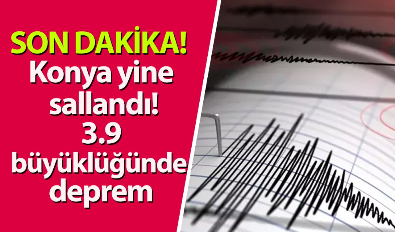 SON DAKİKA! Konya yine sallandı! 3.9 büyüklüğünde deprem